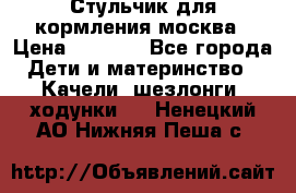 Стульчик для кормления москва › Цена ­ 4 000 - Все города Дети и материнство » Качели, шезлонги, ходунки   . Ненецкий АО,Нижняя Пеша с.